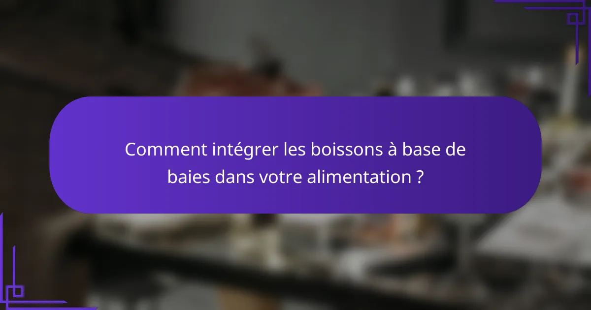 Comment intégrer les boissons à base de baies dans votre alimentation ?