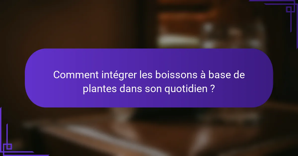 Comment intégrer les boissons à base de plantes dans son quotidien ?
