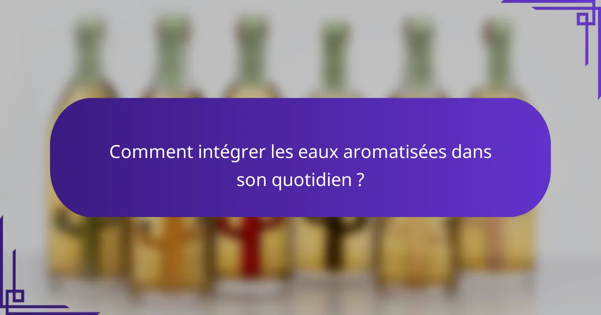 Comment intégrer les eaux aromatisées dans son quotidien ?