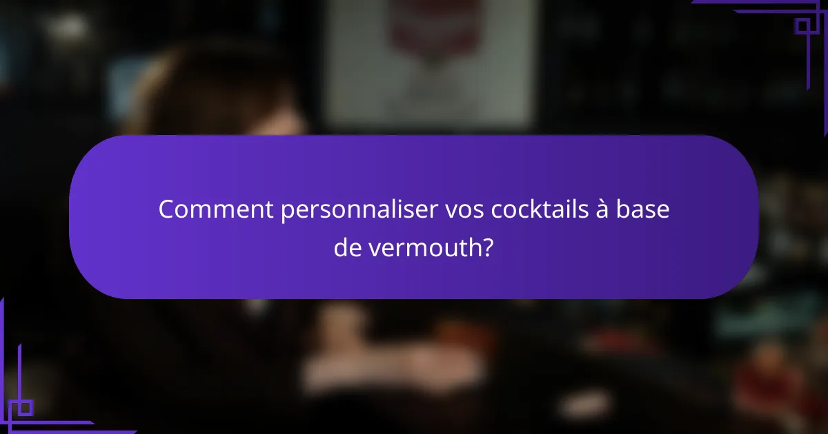 Comment personnaliser vos cocktails à base de vermouth?