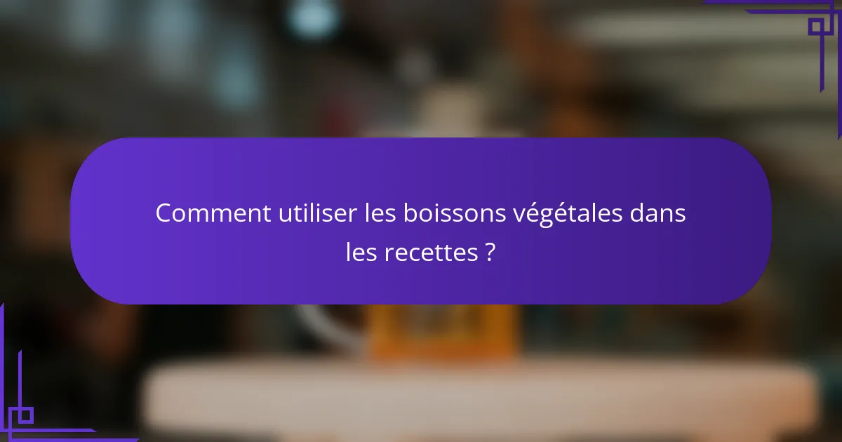 Comment utiliser les boissons végétales dans les recettes ?