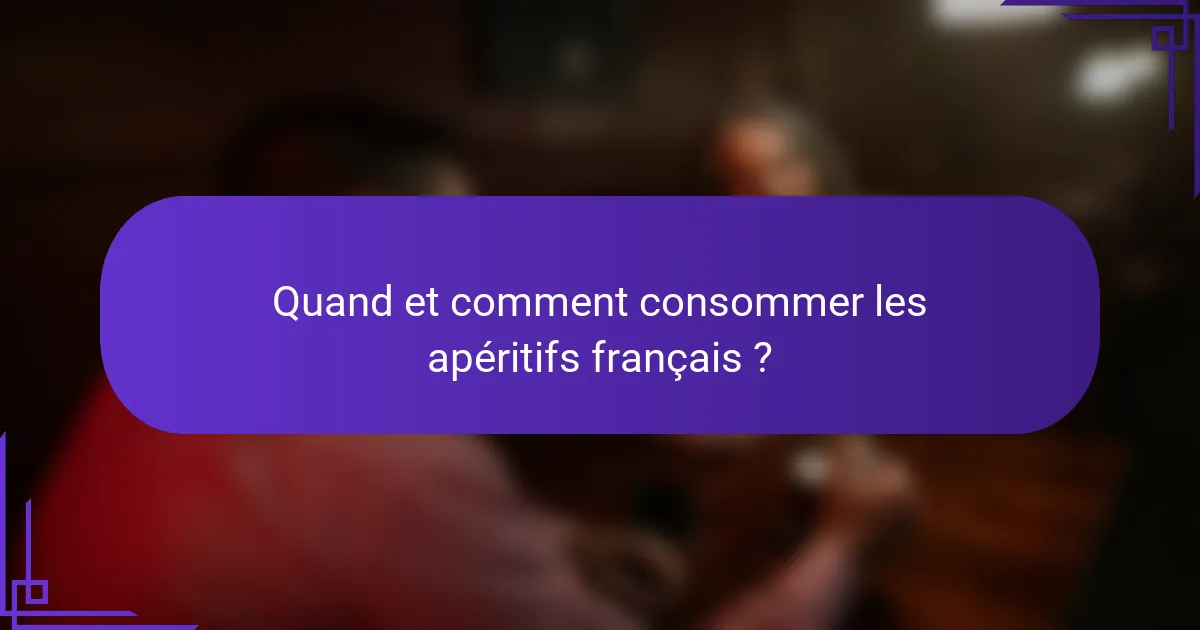 Quand et comment consommer les apéritifs français ?