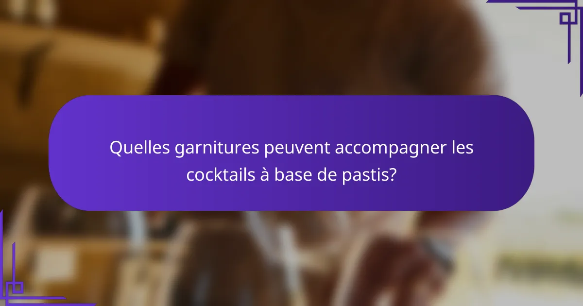 Quelles garnitures peuvent accompagner les cocktails à base de pastis?