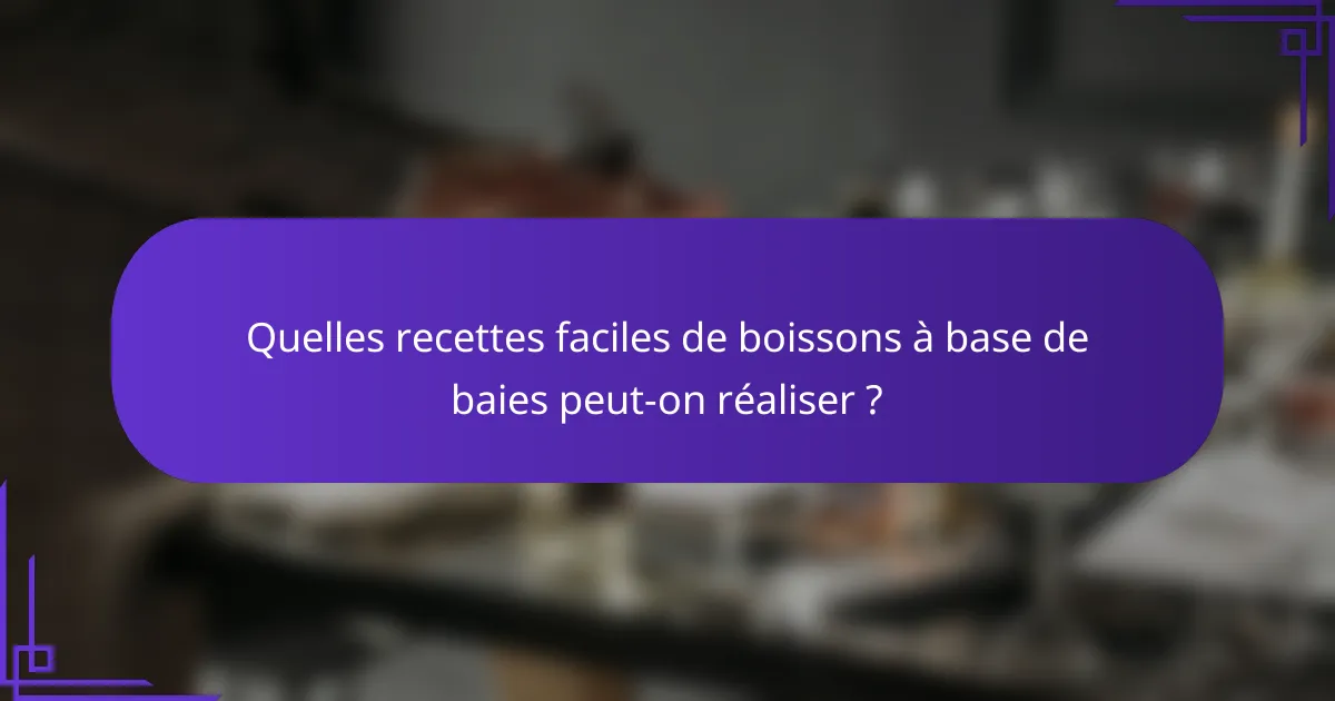 Quelles recettes faciles de boissons à base de baies peut-on réaliser ?