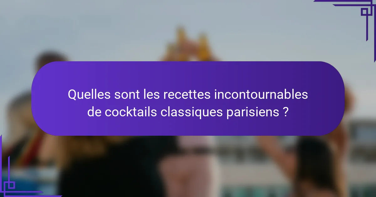 Quelles sont les recettes incontournables de cocktails classiques parisiens ?