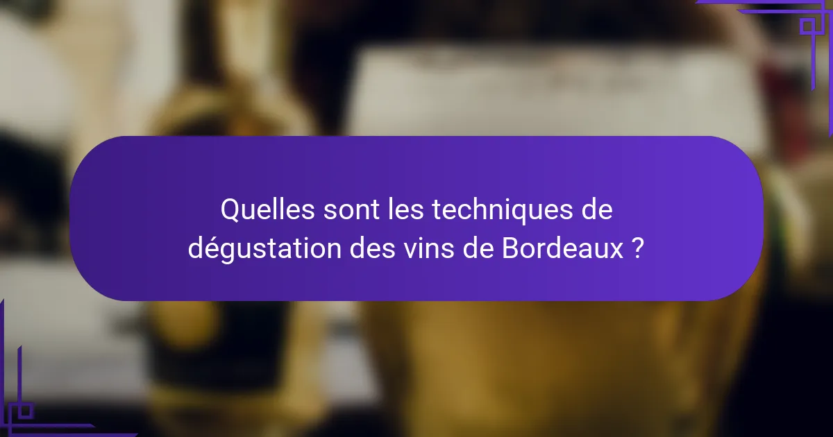 Quelles sont les techniques de dégustation des vins de Bordeaux ?
