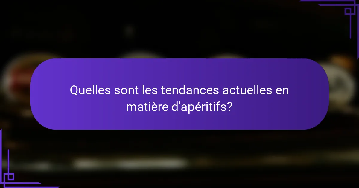 Quelles sont les tendances actuelles en matière d'apéritifs?