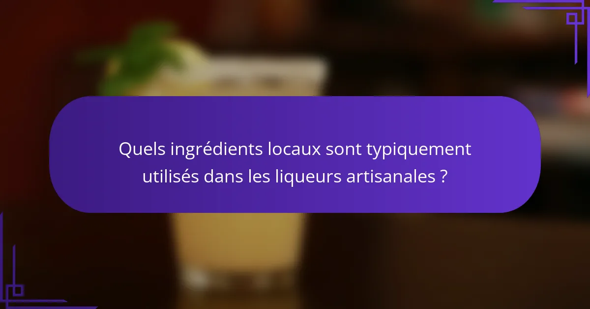 Quels ingrédients locaux sont typiquement utilisés dans les liqueurs artisanales ?