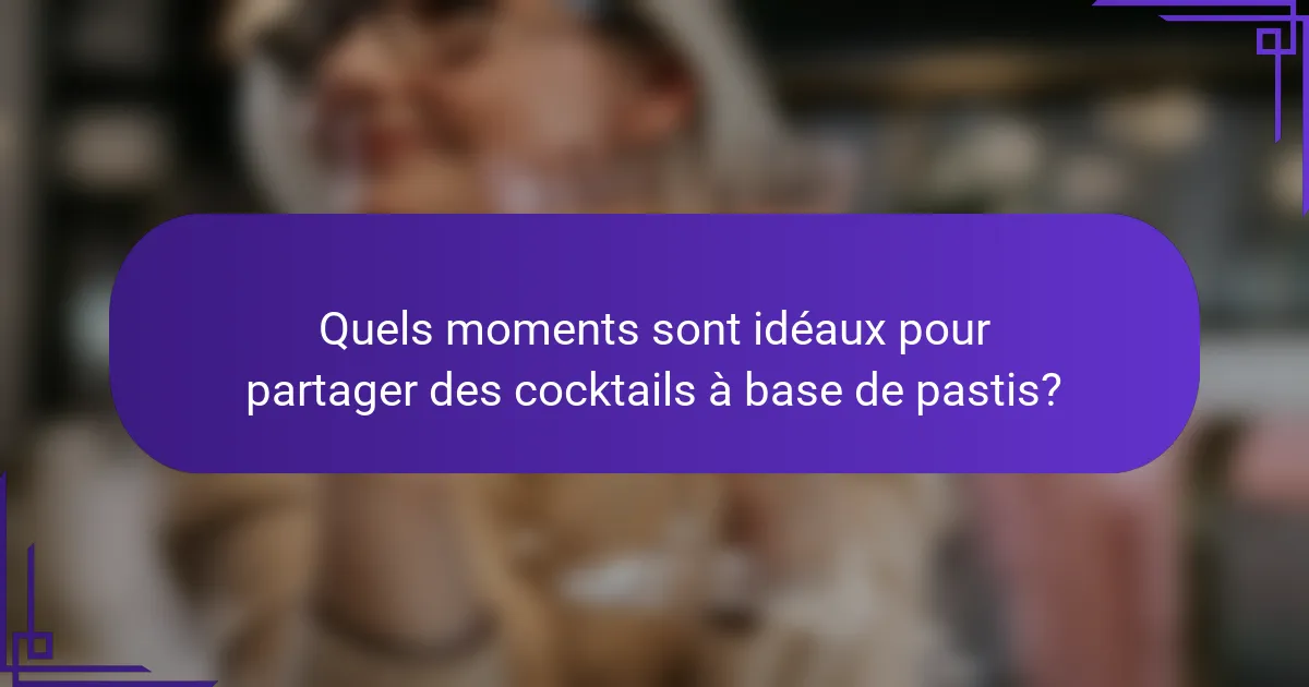 Quels moments sont idéaux pour partager des cocktails à base de pastis?