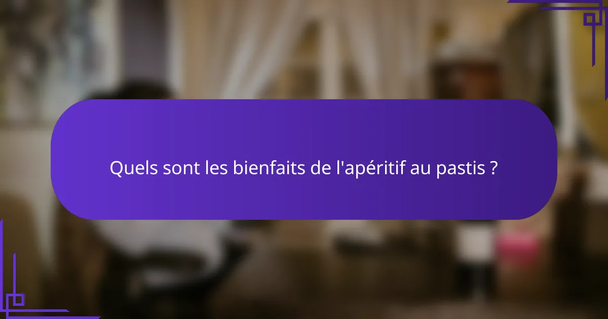 Quels sont les bienfaits de l'apéritif au pastis ?
