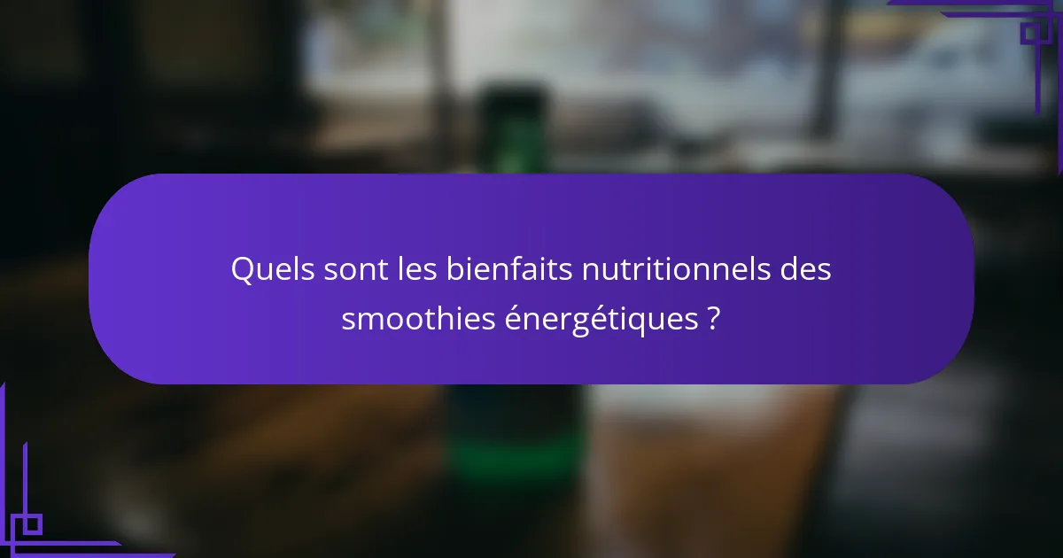 Quels sont les bienfaits nutritionnels des smoothies énergétiques ?