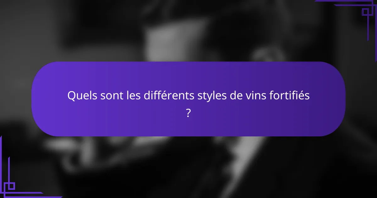 Quels sont les différents styles de vins fortifiés ?