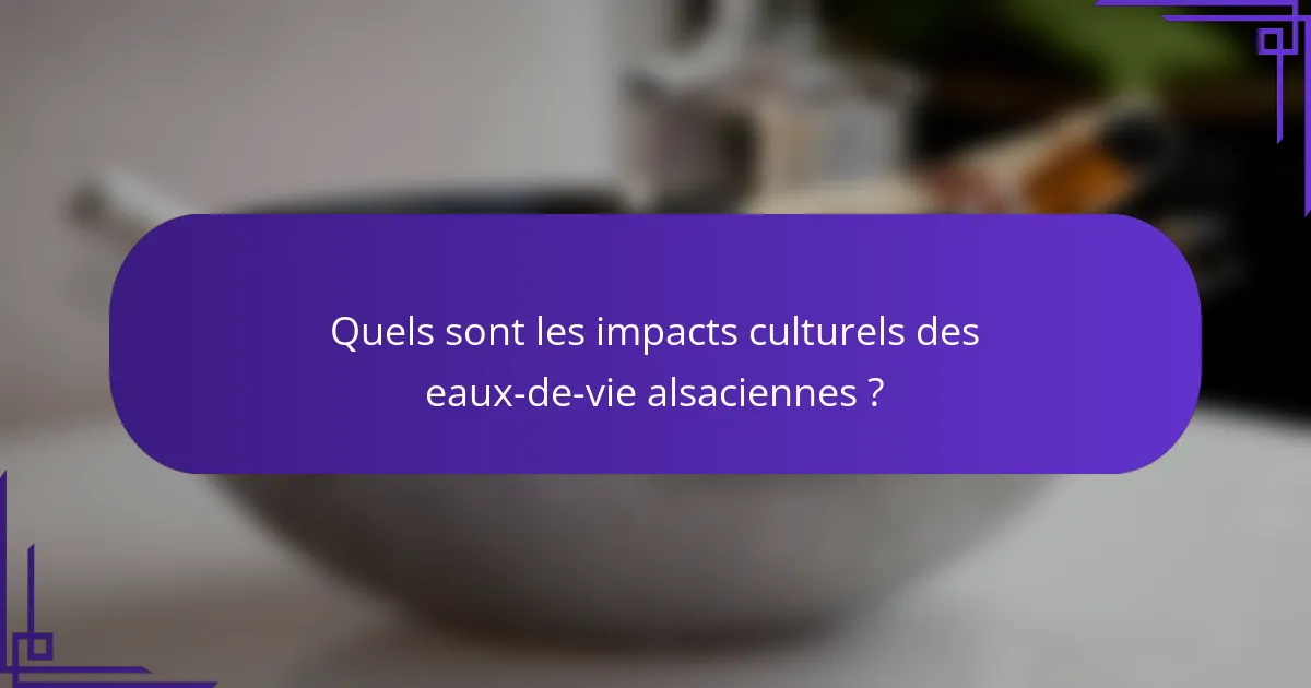 Quels sont les impacts culturels des eaux-de-vie alsaciennes ?