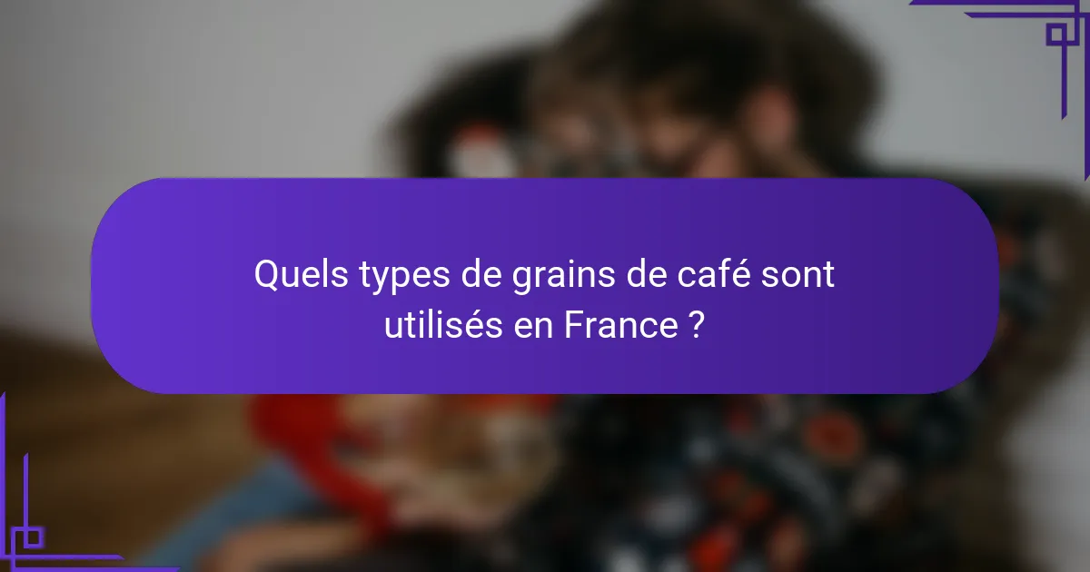 Quels types de grains de café sont utilisés en France ?
