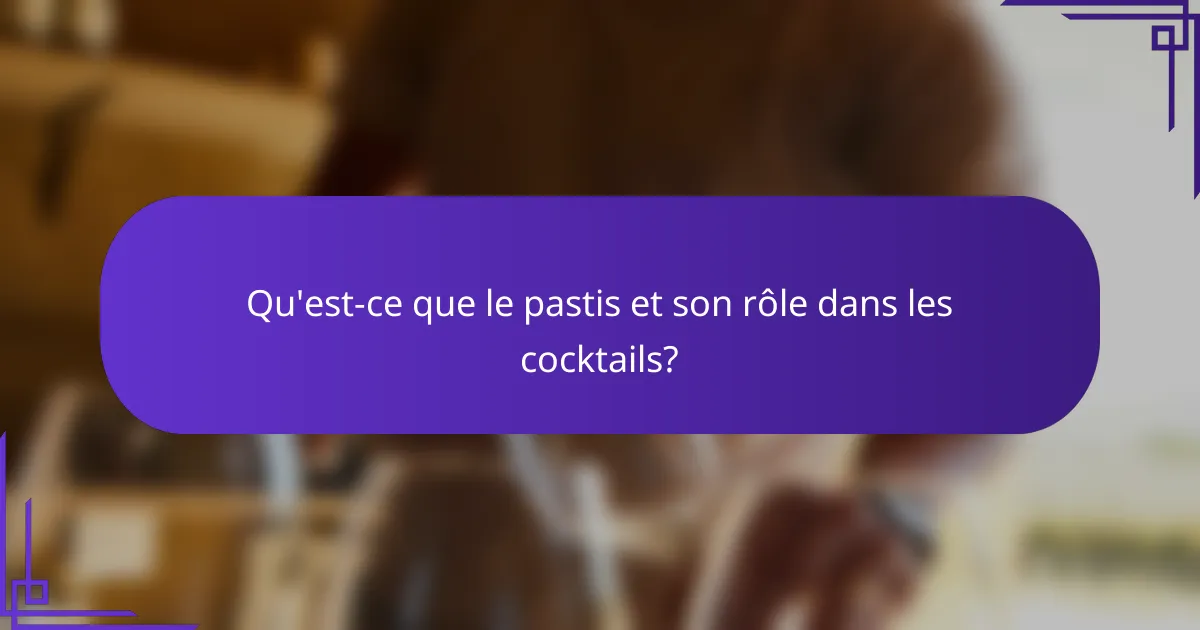 Qu'est-ce que le pastis et son rôle dans les cocktails?