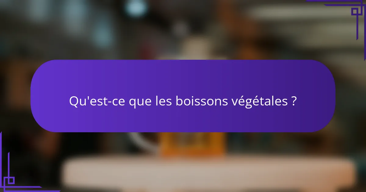 Qu'est-ce que les boissons végétales ?