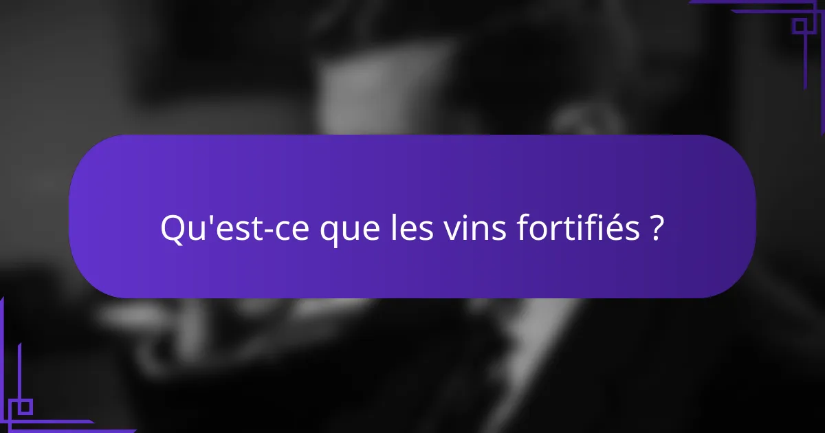 Qu'est-ce que les vins fortifiés ?